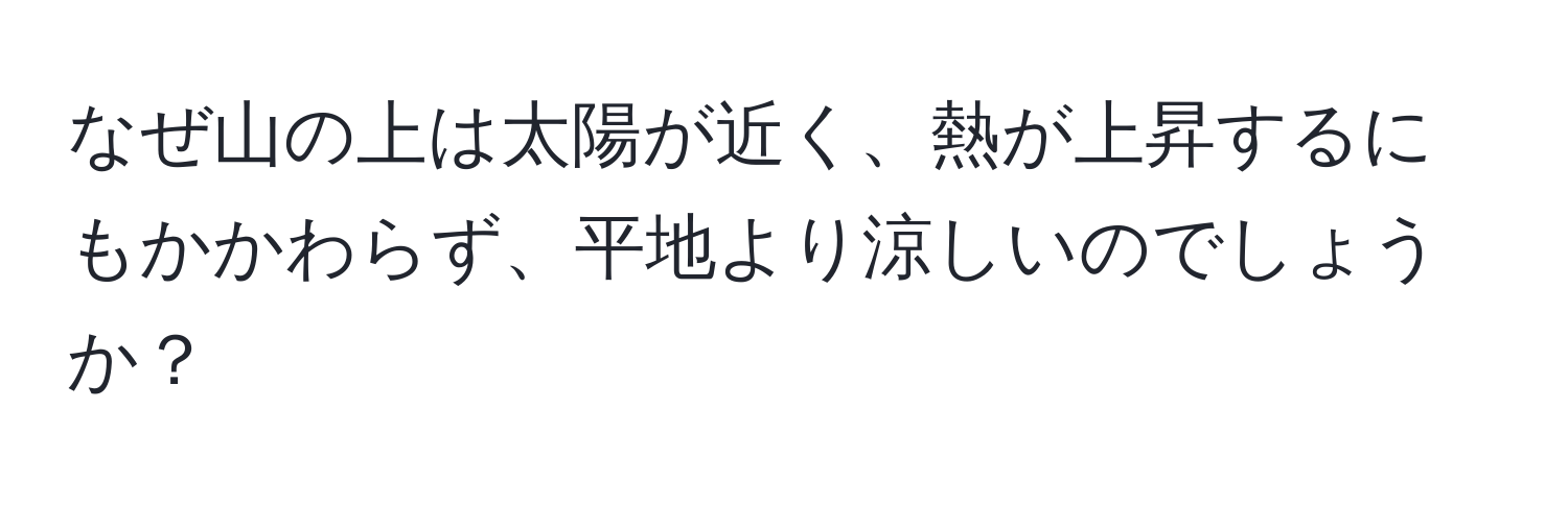 なぜ山の上は太陽が近く、熱が上昇するにもかかわらず、平地より涼しいのでしょうか？