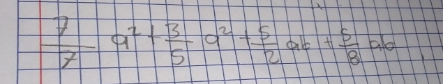  7/7 a^2+ 3/5 a^2+ 5/12 ab+ + 5/8 ab