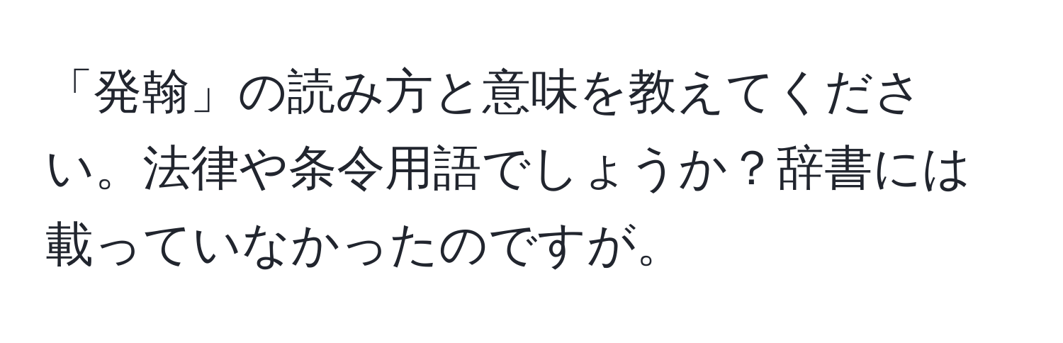 「発翰」の読み方と意味を教えてください。法律や条令用語でしょうか？辞書には載っていなかったのですが。