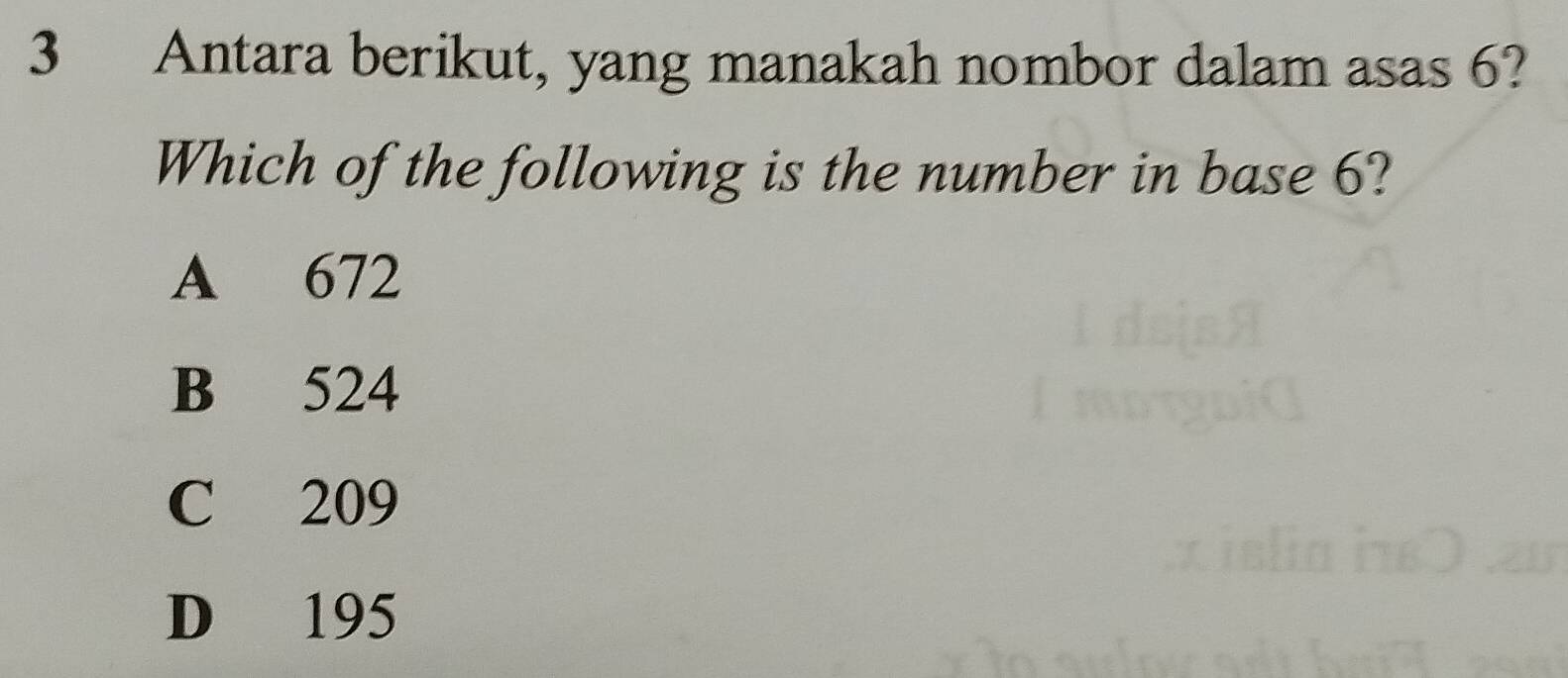 Antara berikut, yang manakah nombor dalam asas 6?
Which of the following is the number in base 6?
A 672
B 524
C 209
D 195