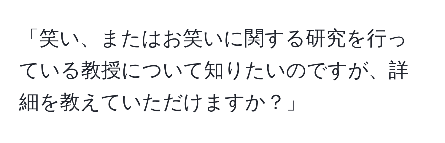 「笑い、またはお笑いに関する研究を行っている教授について知りたいのですが、詳細を教えていただけますか？」