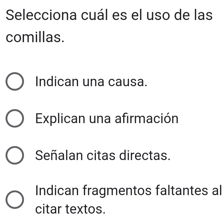 Selecciona cuál es el uso de las
comillas.
Indican una causa.
Explican una afirmación
Señalan citas directas.
Indican fragmentos faltantes al
citar textos.