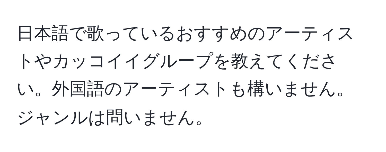 日本語で歌っているおすすめのアーティストやカッコイイグループを教えてください。外国語のアーティストも構いません。ジャンルは問いません。