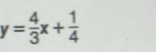 y= 4/3 x+ 1/4 