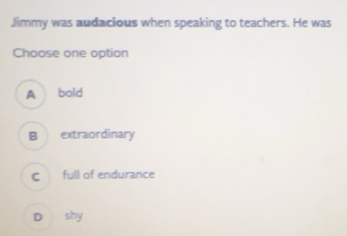 Solved: Jimmy was audacious when speaking to teachers. He was Choose ...