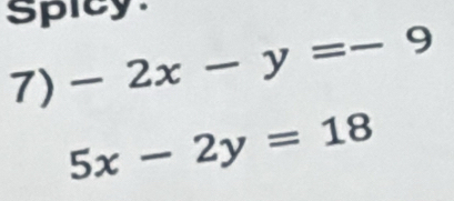 Spicy.
7) -2x-y=-9
5x-2y=18