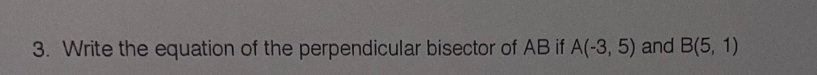 Write the equation of the perpendicular bisector of AB if A(-3,5) and B(5,1)