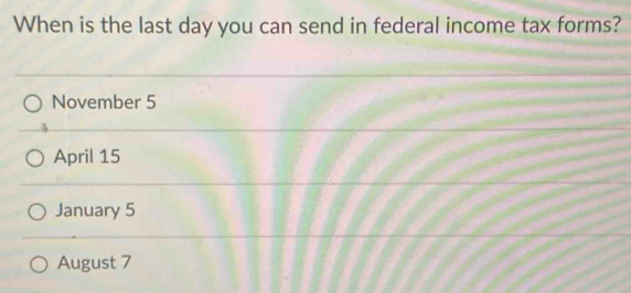 When is the last day you can send in federal income tax forms?
November 5
April 15
January 5
August 7