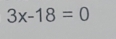 3x-18=0