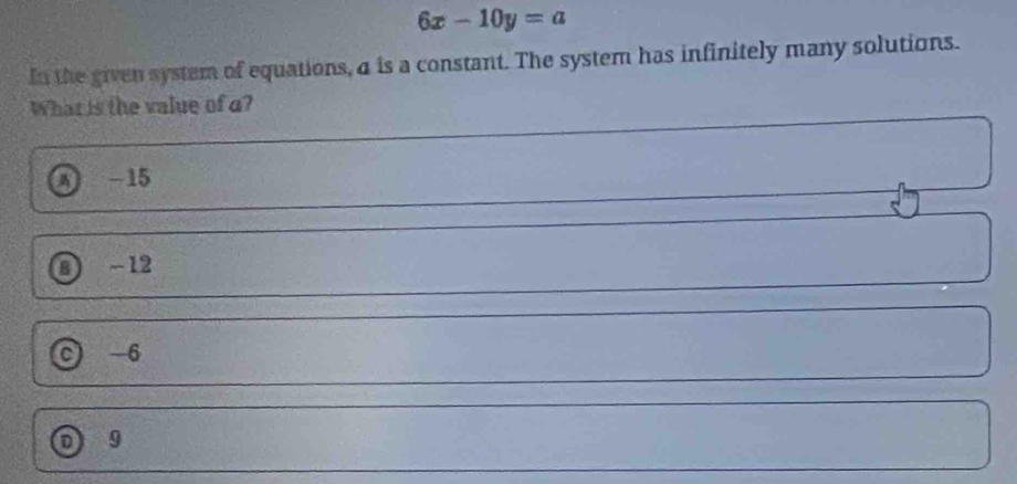 6x-10y=a
In the given system of equations, a is a constant. The system has infinitely many solutions.
What is the value of a?
A -15
-12
c -6
9