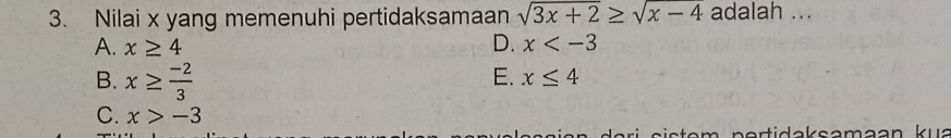 Nilai x yang memenuhi pertidaksamaan sqrt(3x+2)≥ sqrt(x-4) adalah ...
A. x≥ 4 D. x
B. x≥  (-2)/3 
E. x≤ 4
C. x>-3