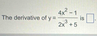 The derivative of y= (4x^2-1)/2x^3+5  is □ .