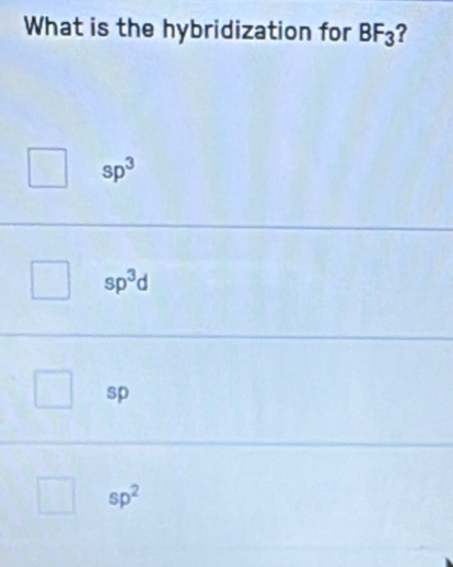 What is the hybridization for BF_3
sp^3
sp^3d
sp
sp^2