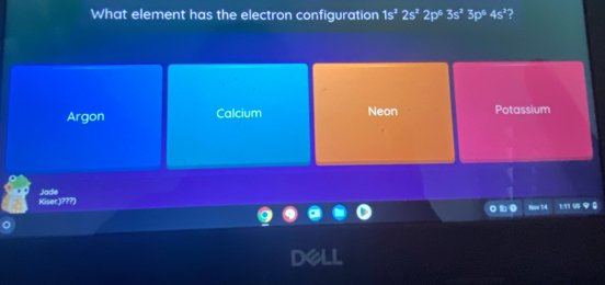 What element has the electron configuration 1s^22s^22p^63s^23p^64s^2 ?
Argon Calcium Neon Potassium
Kiser.)???) Jade
Npu 14 t us