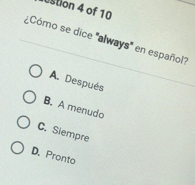 estion 4 of 10
¿Cómo se dice 'always'' en español?
A. Después
B. A menudo
C. Siempre
D. Pronto