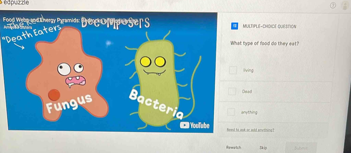 Sedpuzzle 
Food Webs and Energy Pyramids: Bedrocks of Biodiversity n C 
AmMULTIPLE-CHOICE QUESTION 
"Death Eaters 
type of food do they eat? 
living 
Dead 
nything 
k or add anything? 
Rewatch Skip Submit