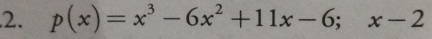 p(x)=x^3-6x^2+11x-6; x-2