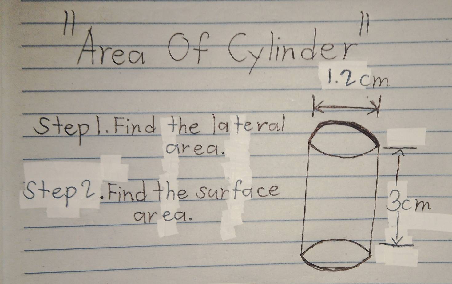 Area Of Cylinder'
1. 2 cm
step1. Find the lateral 
area. 
step2. Find the surface 
area.