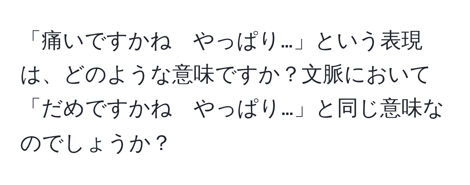 「痛いですかね　やっぱり…」という表現は、どのような意味ですか？文脈において「だめですかね　やっぱり…」と同じ意味なのでしょうか？