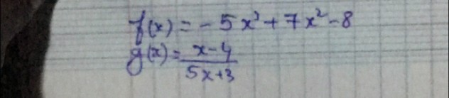 f(x)=-5x^3+7x^2-8
g(x)= (x-4)/5x+3 