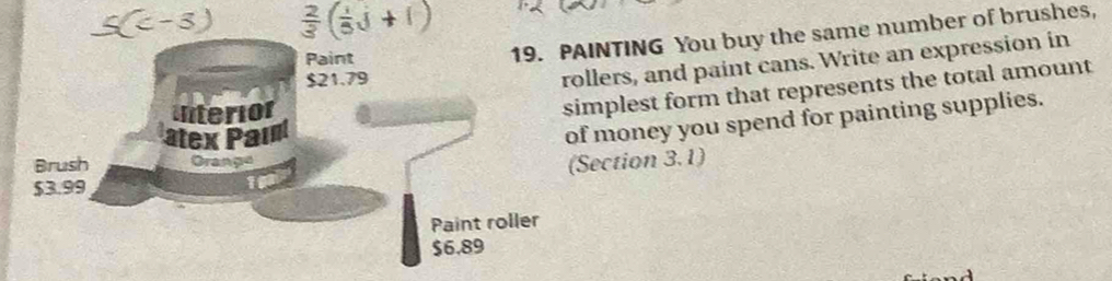 PAINTING You buy the same number of brushes, 
lers, and paint cans. Write an expression in 
mplest form that represents the total amount 
money you spend for painting supplies. 
ection 3.1)