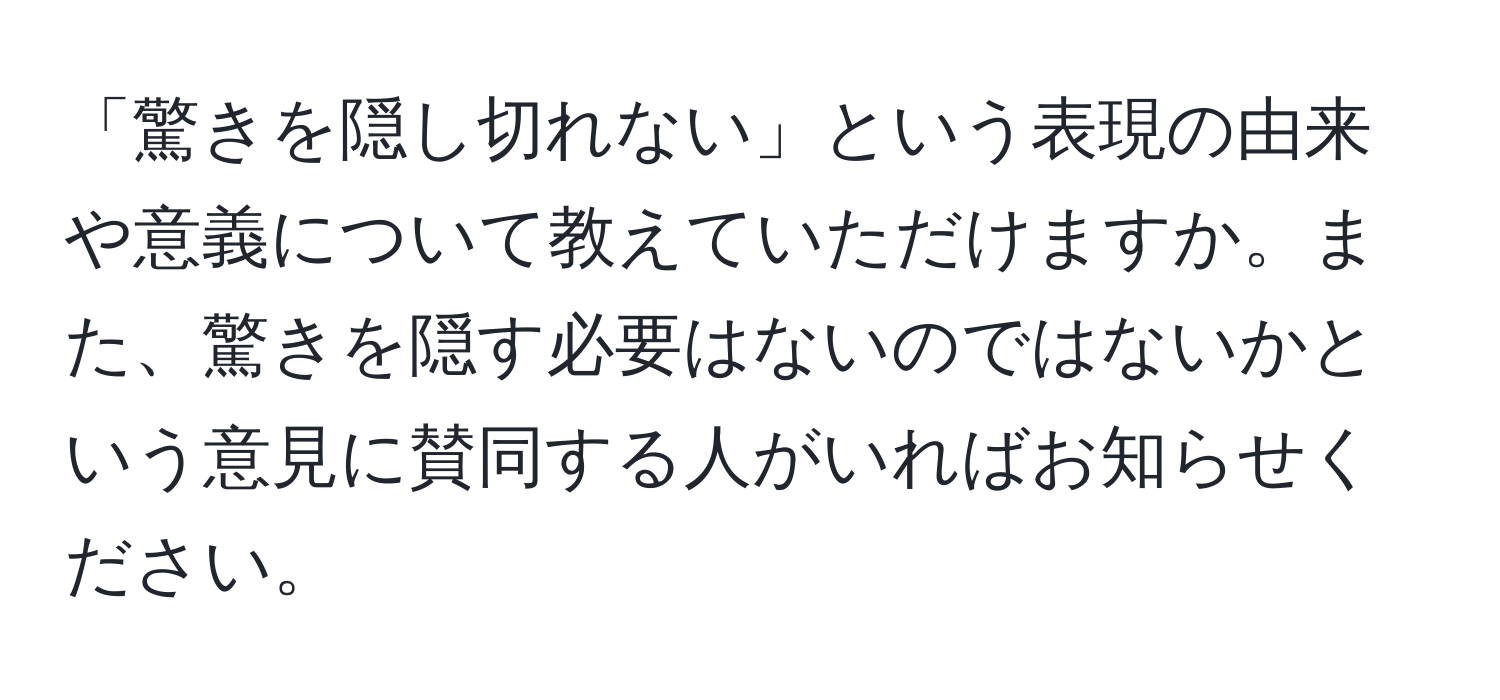 「驚きを隠し切れない」という表現の由来や意義について教えていただけますか。また、驚きを隠す必要はないのではないかという意見に賛同する人がいればお知らせください。