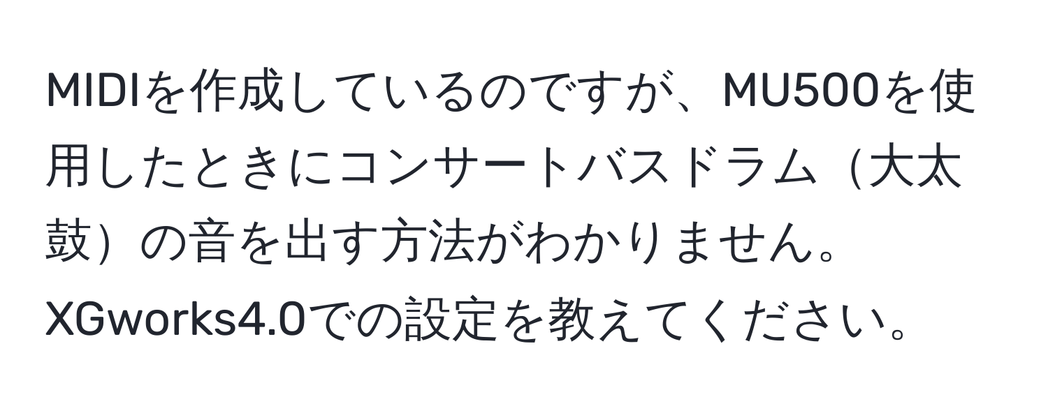 MIDIを作成しているのですが、MU500を使用したときにコンサートバスドラム大太鼓の音を出す方法がわかりません。XGworks4.0での設定を教えてください。
