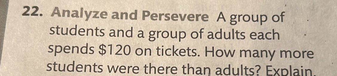 Analyze and Persevere A group of 
students and a group of adults each 
spends $120 on tickets. How many more 
students were there than adults? Explain.