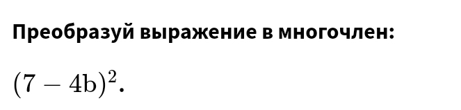 Преобразуй выражение в многочлен:
(7-4b)^2.