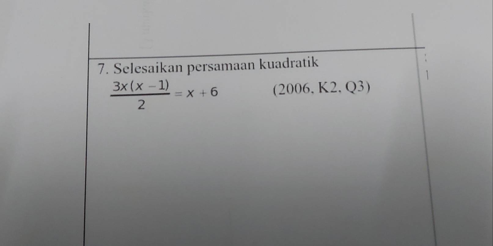 Selesaikan persamaan kuadratik
 (3x(x-1))/2 =x+6
(2006, K2, Q3)