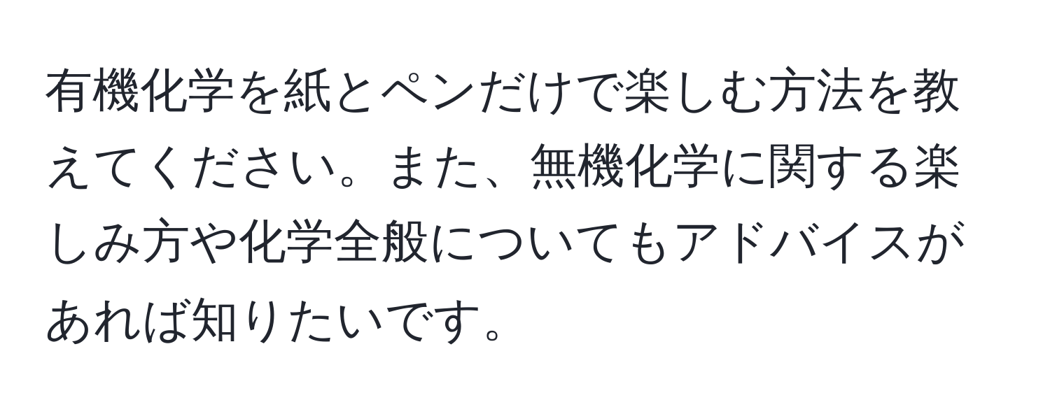 有機化学を紙とペンだけで楽しむ方法を教えてください。また、無機化学に関する楽しみ方や化学全般についてもアドバイスがあれば知りたいです。