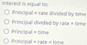 Interest is equal to:
Principal × rate divided by time
Principal divided by rate × time
Principal × time
Principal × rate × time