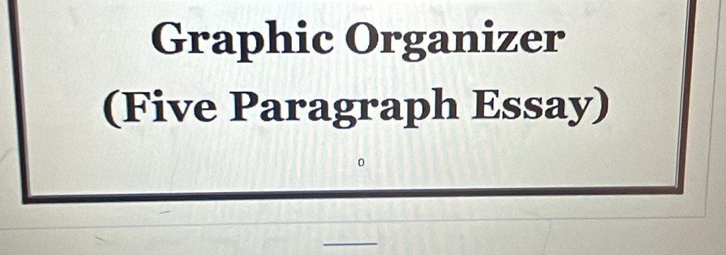 Graphic Organizer 
(Five Paragraph Essay) 
_