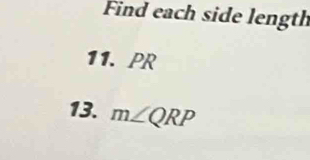 Find each side length 
11. PR
13. m∠ QRP