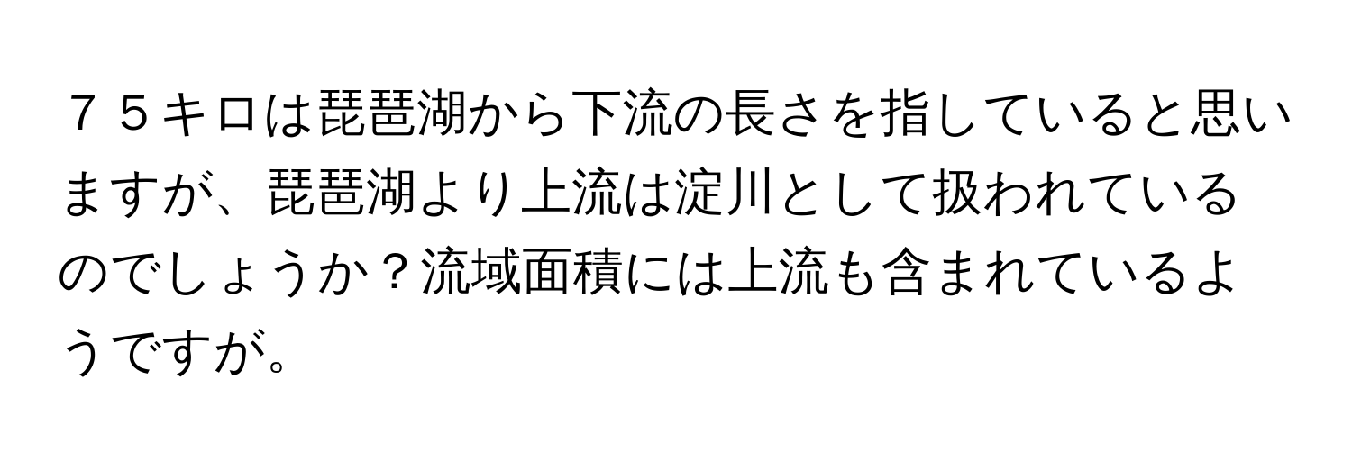 ７５キロは琵琶湖から下流の長さを指していると思いますが、琵琶湖より上流は淀川として扱われているのでしょうか？流域面積には上流も含まれているようですが。