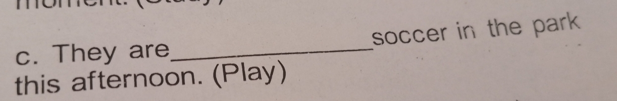 soccer in the park 
c. They are_ 
this afternoon. (Play)