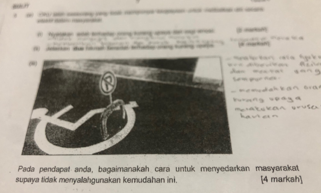 Taten seseorany vegy tear méréporve degos 

(1) Nyetaken aal tenede p o 
I) deladum due hlkmen Semsdal Se ftey ang Saran 
Pada pendapat anda, bagaimanakah cara untuk menyedarkan masyarakat 
supaya tidak menyalahgunakan kemudahan ini. [4 markah]