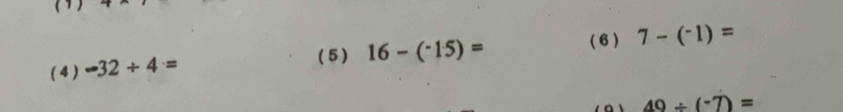 (1) 
(6) 7-(^-1)=
( 4) -32/ 4=
( 5 ) 16-(^-15)=
49/ (-7)=