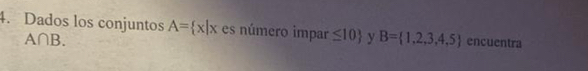 Dados los conjuntos A= x|x es número impar ≤ 10 y B= 1,2,3,4,5 encuentra
A∩ B.