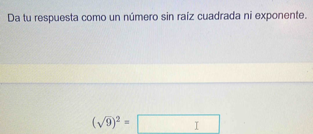 Da tu respuesta como un número sin raíz cuadrada ni exponente.
(sqrt(9))^2=□