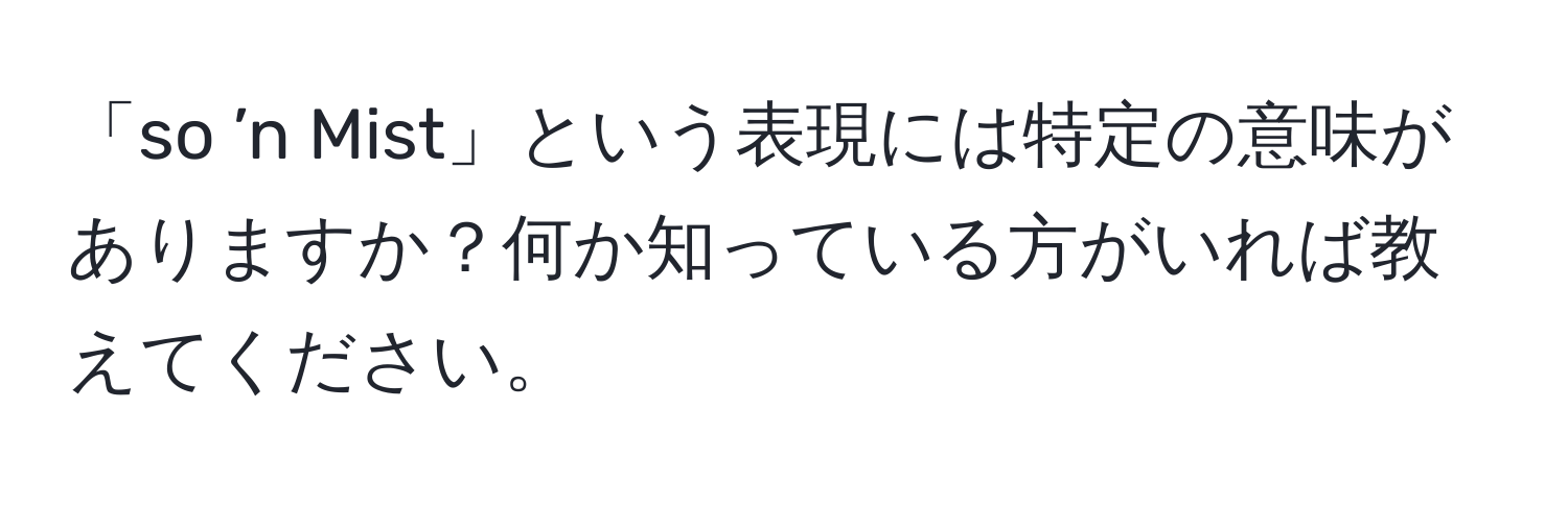 「so ’n Mist」という表現には特定の意味がありますか？何か知っている方がいれば教えてください。