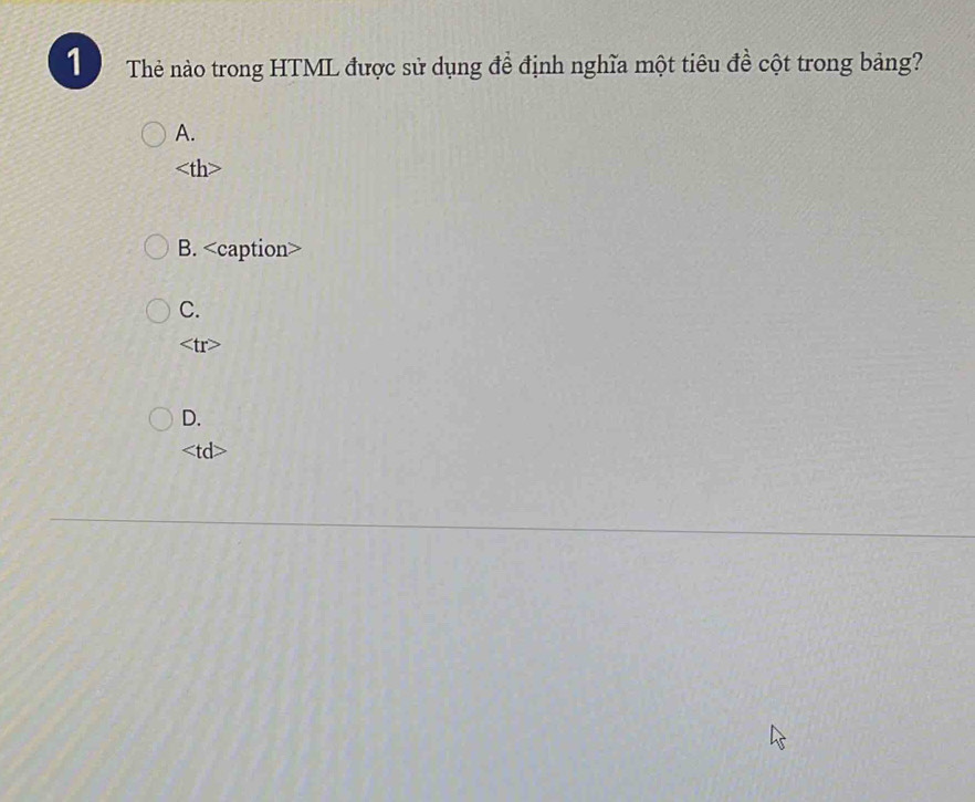 Thẻ nào trong HTML được sử dụng để định nghĩa một tiêu đề cột trong bảng?
A.

B.
C.

D.