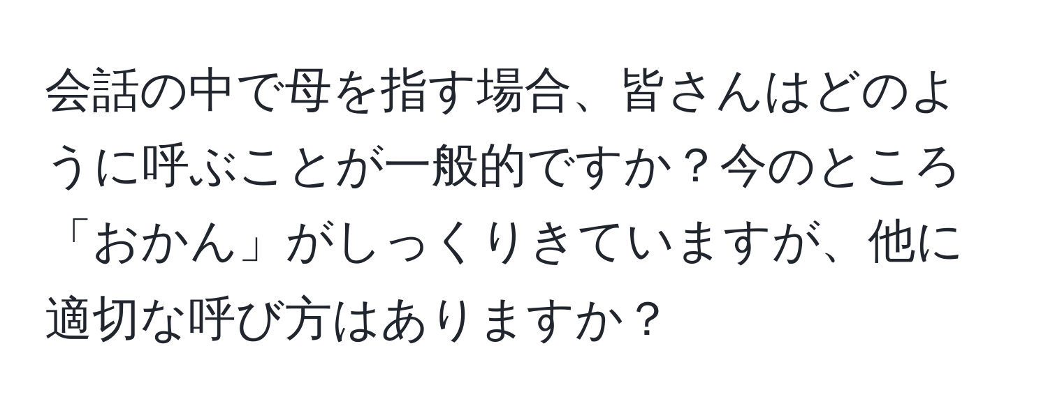 会話の中で母を指す場合、皆さんはどのように呼ぶことが一般的ですか？今のところ「おかん」がしっくりきていますが、他に適切な呼び方はありますか？