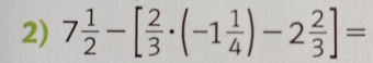 7 1/2 -[ 2/3 · (-1 1/4 )-2 2/3 ]=