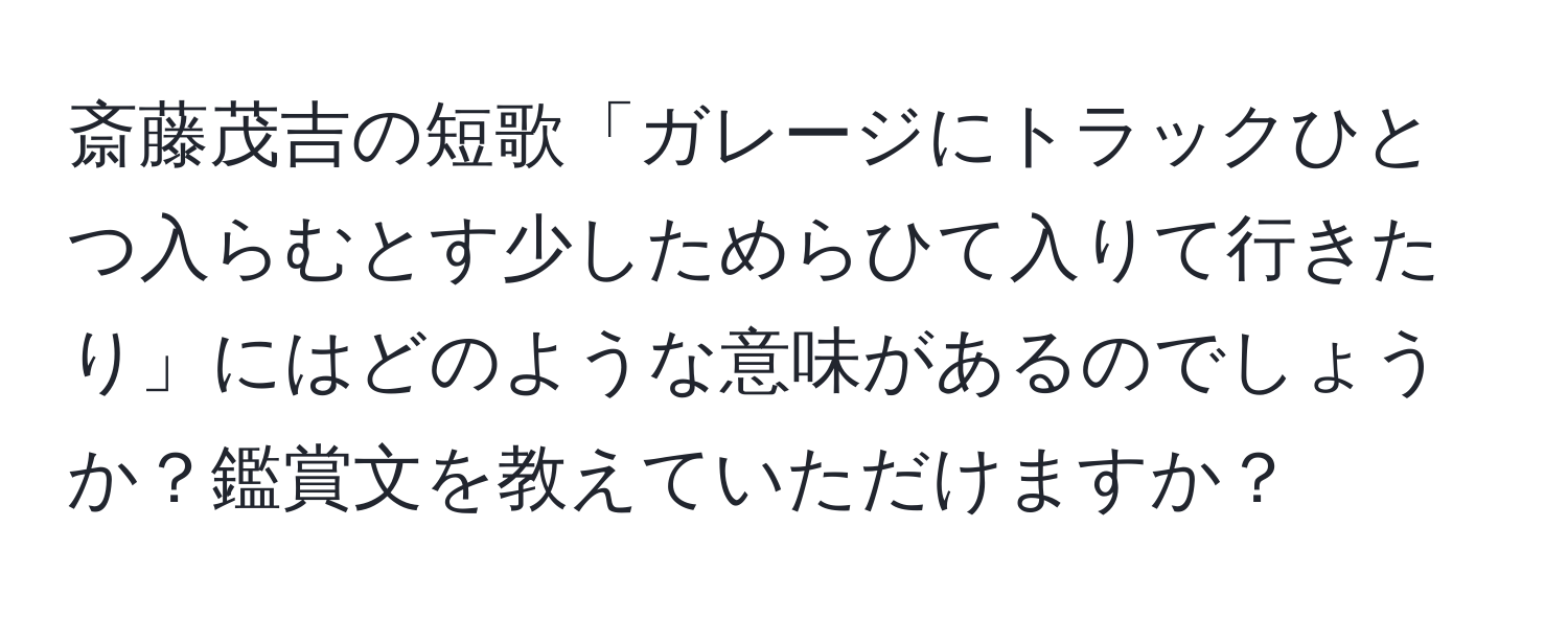 斎藤茂吉の短歌「ガレージにトラックひとつ入らむとす少しためらひて入りて行きたり」にはどのような意味があるのでしょうか？鑑賞文を教えていただけますか？