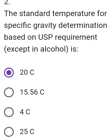 The standard temperature for
specific gravity determination
based on USP requirement
(except in alcohol) is:
20 C
15.56 C
4 C
25 C