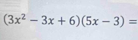 (3x^2-3x+6)(5x-3)=