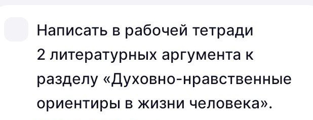 Написаτь в рабочей τеτради 
2 литературньх аргумента к 
разделу «Духовно-нравственные 
ориентирыв жизни человека».