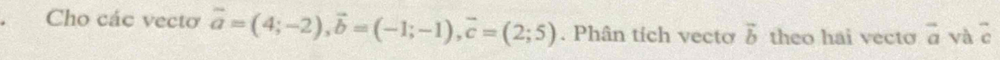 Cho các vectơ vector a=(4;-2), vector b=(-1;-1), vector c=(2;5). Phân tích vecto vector b theo hai vecto vector a và overline  endarray