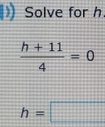 Solve for h
 (h+11)/4 =0
h=□